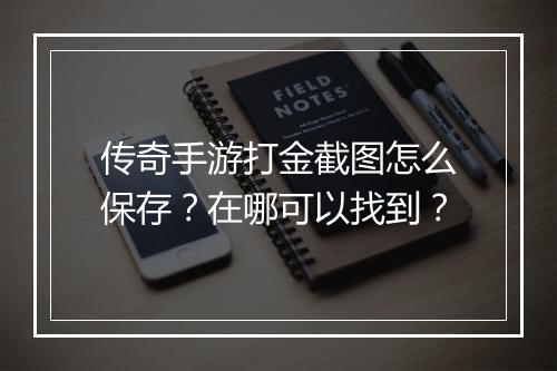 传奇手游打金截图怎么保存？在哪可以找到？