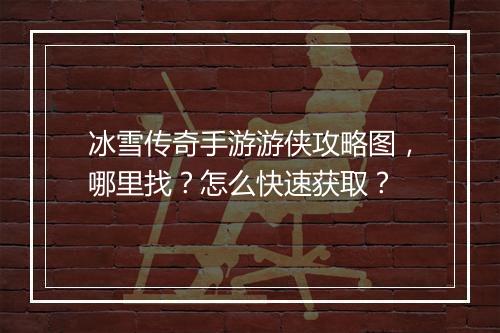 冰雪传奇手游游侠攻略图，哪里找？怎么快速获取？
