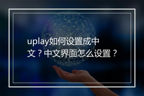 uplay如何设置成中文？中文界面怎么设置？