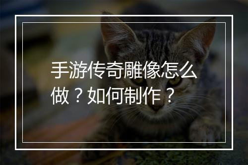 手游传奇雕像怎么做？如何制作？