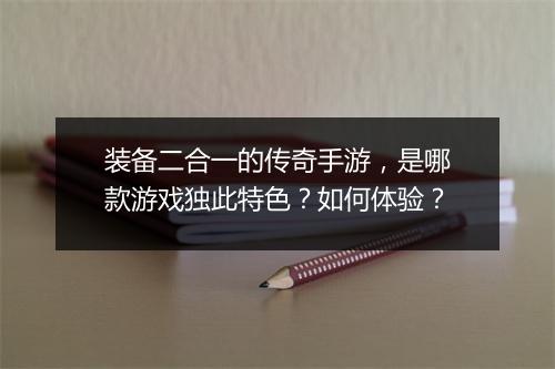 装备二合一的传奇手游，是哪款游戏独此特色？如何体验？