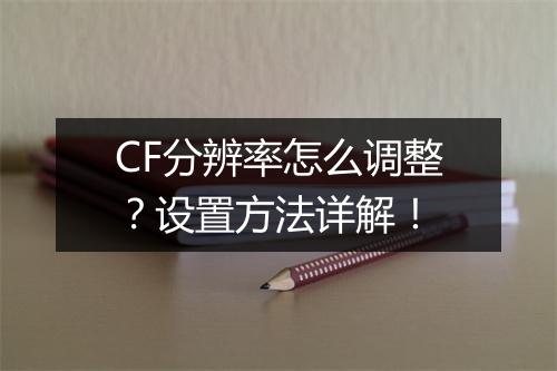 CF分辨率怎么调整？设置方法详解！