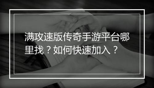 满攻速版传奇手游平台哪里找？如何快速加入？