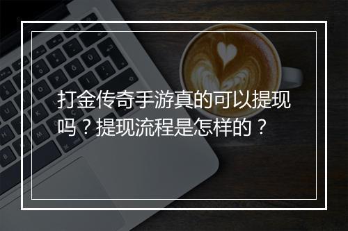 打金传奇手游真的可以提现吗？提现流程是怎样的？
