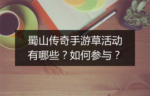 蜀山传奇手游草活动有哪些？如何参与？