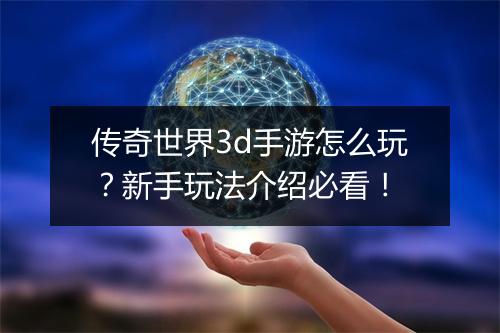 传奇世界3d手游怎么玩？新手玩法介绍必看！