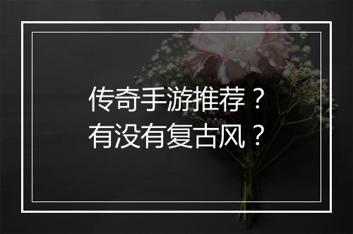 传奇手游推荐？有没有复古风？
