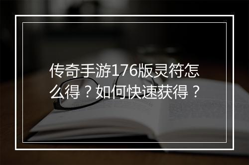 传奇手游176版灵符怎么得？如何快速获得？
