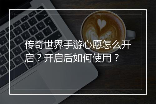传奇世界手游心愿怎么开启?开启后如何使用?