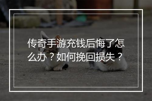 传奇手游充钱后悔了怎么办？如何挽回损失？