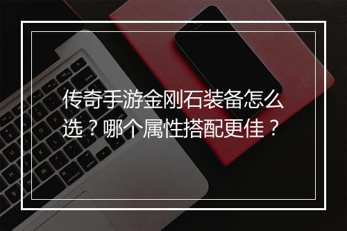 传奇手游金刚石装备怎么选？哪个属性搭配更佳？