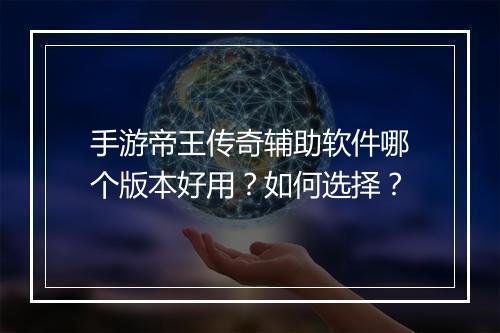 手游帝王传奇辅助软件哪个版本好用？如何选择？