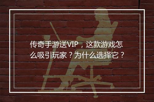 传奇手游送VIP，这款游戏怎么吸引玩家？为什么选择它？