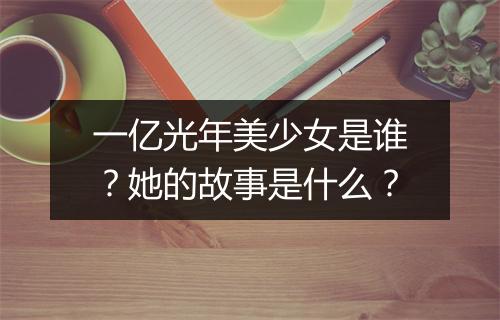 一亿光年美少女是谁？她的故事是什么？
