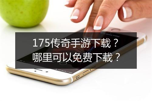 175传奇手游下载？哪里可以免费下载？