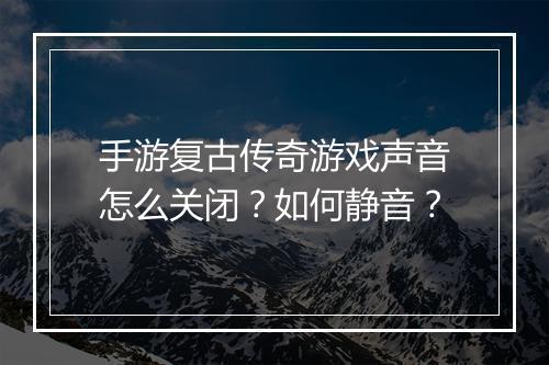手游复古传奇游戏声音怎么关闭？如何静音？