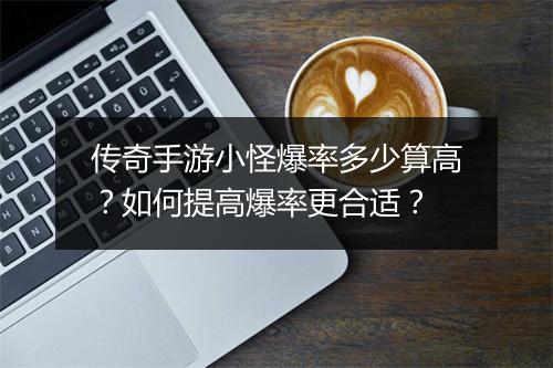 传奇手游小怪爆率多少算高？如何提高爆率更合适？
