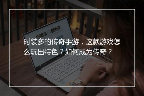 时装多的传奇手游，这款游戏怎么玩出特色？如何成为传奇？