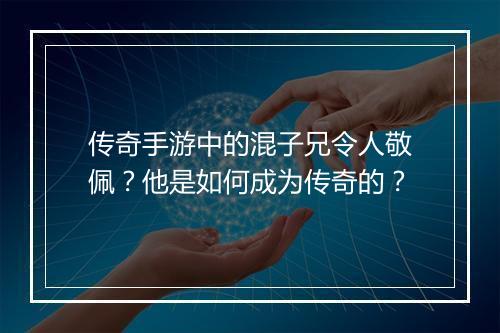 传奇手游中的混子兄令人敬佩？他是如何成为传奇的？