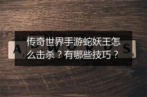 传奇世界手游蛇妖王怎么击杀？有哪些技巧？