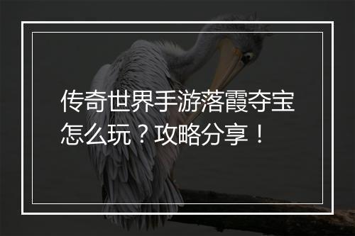 传奇世界手游落霞夺宝怎么玩？攻略分享！