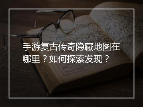 手游复古传奇隐藏地图在哪里？如何探索发现？