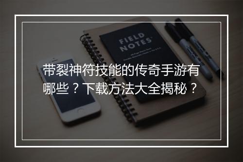 带裂神符技能的传奇手游有哪些？下载方法大全揭秘？