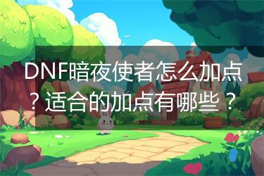 DNF暗夜使者怎么加点？适合的加点有哪些？