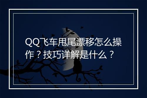 QQ飞车甩尾漂移怎么操作？技巧详解是什么？
