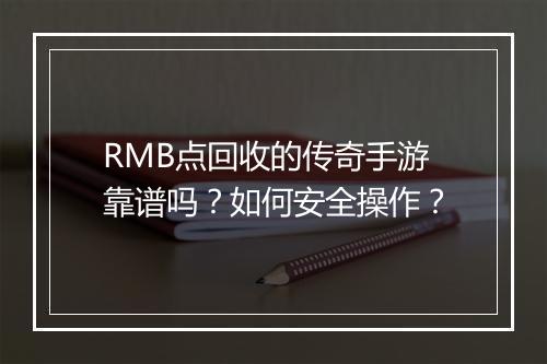 RMB点回收的传奇手游靠谱吗？如何安全操作？