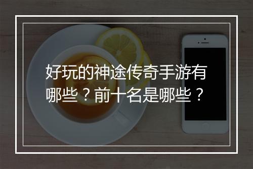 好玩的神途传奇手游有哪些？前十名是哪些？