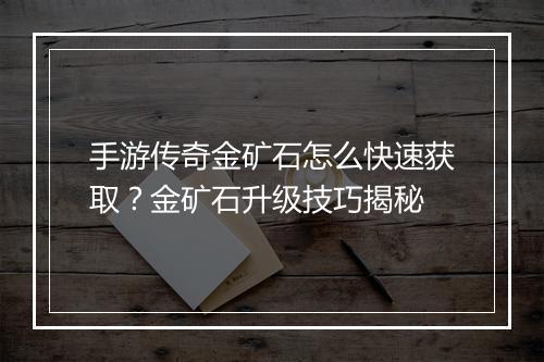 手游传奇金矿石怎么快速获取？金矿石升级技巧揭秘