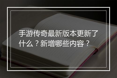 手游传奇最新版本更新了什么？新增哪些内容？