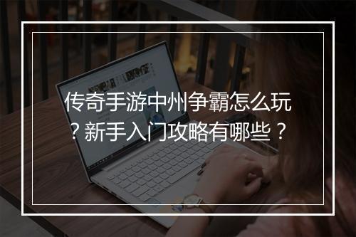 传奇手游中州争霸怎么玩？新手入门攻略有哪些？
