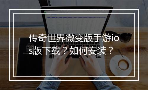 传奇世界微变版手游ios版下载？如何安装？