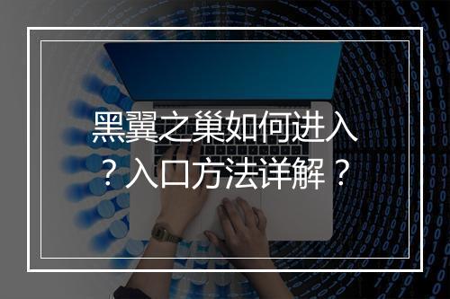 黑翼之巢如何进入？入口方法详解？