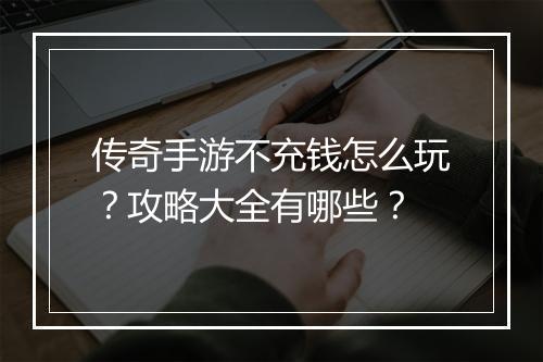 传奇手游不充钱怎么玩？攻略大全有哪些？