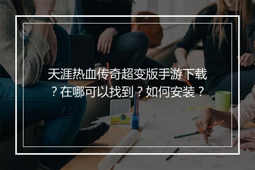 天涯热血传奇超变版手游下载？在哪可以找到？如何安装？