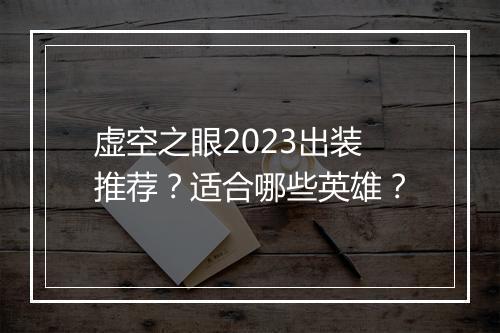 虚空之眼2023出装推荐？适合哪些英雄？