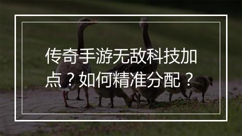 传奇手游无敌科技加点？如何精准分配？