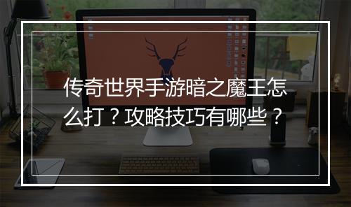 传奇世界手游暗之魔王怎么打？攻略技巧有哪些？