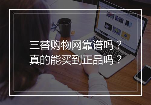 三替购物网靠谱吗？真的能买到正品吗？