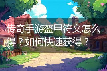 传奇手游盔甲符文怎么得？如何快速获得？