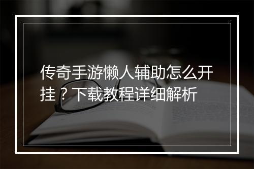 传奇手游懒人辅助怎么开挂?下载教程详细解析