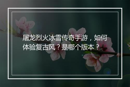 屠龙烈火冰雪传奇手游，如何体验复古风？是哪个版本？