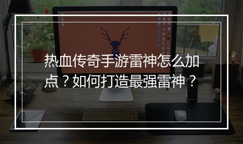 热血传奇手游雷神怎么加点？如何打造最强雷神？