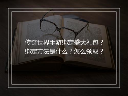 传奇世界手游绑定盛大礼包？绑定方法是什么？怎么领取？
