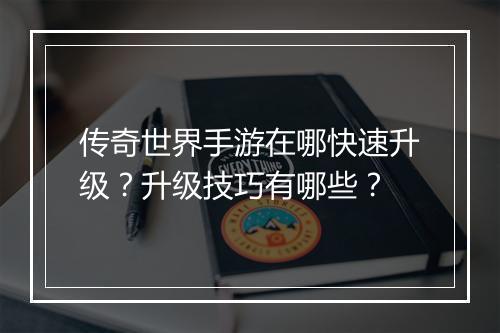 传奇世界手游在哪快速升级？升级技巧有哪些？
