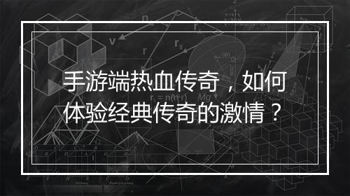手游端热血传奇，如何体验经典传奇的激情？