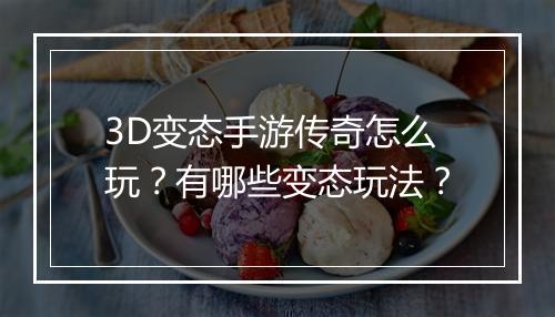 3D变态手游传奇怎么玩？有哪些变态玩法？